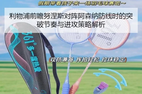 利物浦前瞻努涅斯对阵阿森纳防线时的突破节奏与进攻策略解析