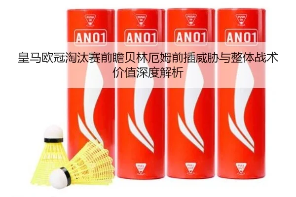 皇马欧冠淘汰赛前瞻贝林厄姆前插威胁与整体战术价值深度解析